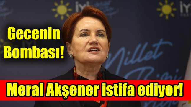 Meral Akşener istifa ediyor