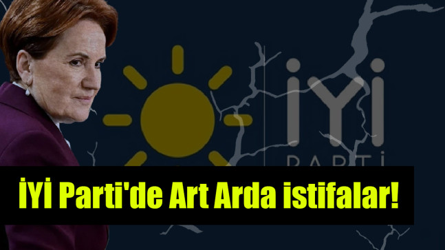 İYİ Parti’de Art Arda istifalar!