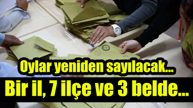 Oylar yeniden sayılacak… Bir il, 7 ilçe ve 3 belde